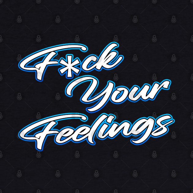 Fuck Your Feelings by Shawnsonart